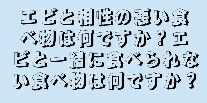 エビと相性の悪い食べ物は何ですか？エビと一緒に食べられない食べ物は何ですか？