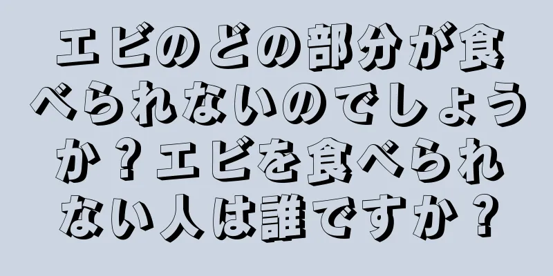 エビのどの部分が食べられないのでしょうか？エビを食べられない人は誰ですか？