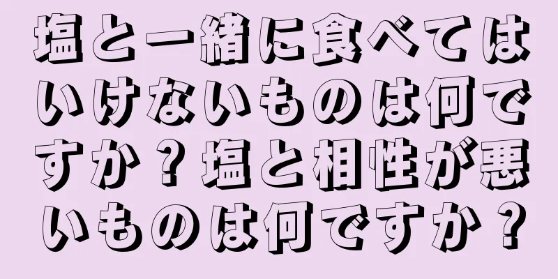 塩と一緒に食べてはいけないものは何ですか？塩と相性が悪いものは何ですか？