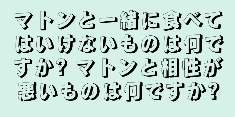 マトンと一緒に食べてはいけないものは何ですか? マトンと相性が悪いものは何ですか?