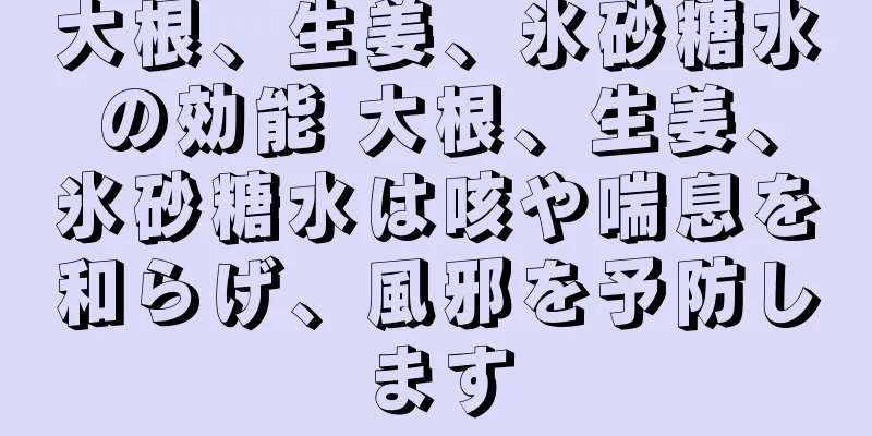 大根、生姜、氷砂糖水の効能 大根、生姜、氷砂糖水は咳や喘息を和らげ、風邪を予防します