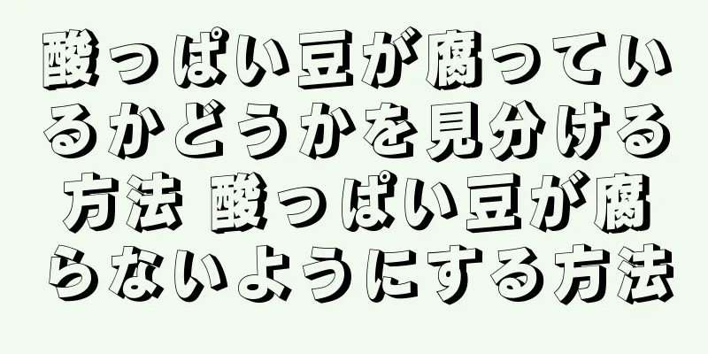 酸っぱい豆が腐っているかどうかを見分ける方法 酸っぱい豆が腐らないようにする方法