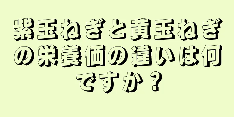 紫玉ねぎと黄玉ねぎの栄養価の違いは何ですか？