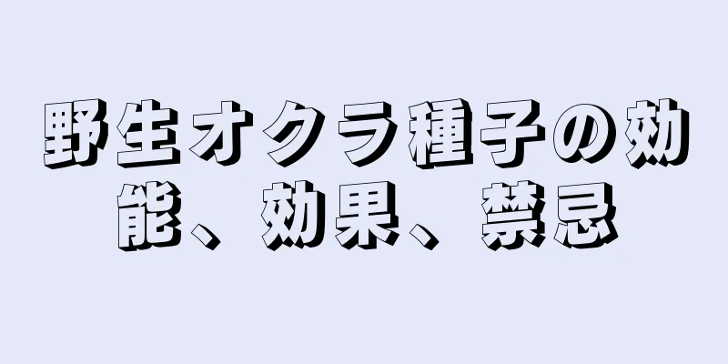 野生オクラ種子の効能、効果、禁忌