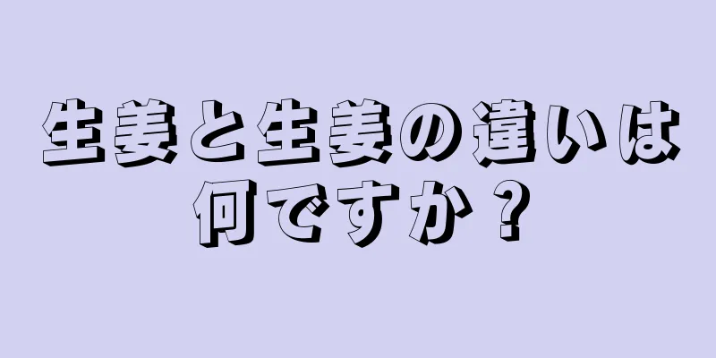 生姜と生姜の違いは何ですか？