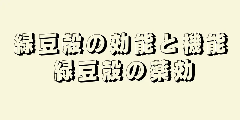 緑豆殻の効能と機能 緑豆殻の薬効