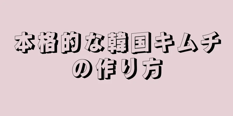 本格的な韓国キムチの作り方