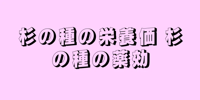 杉の種の栄養価 杉の種の薬効