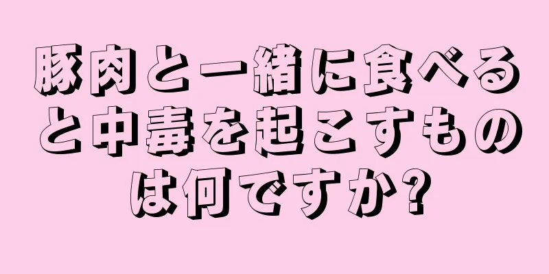 豚肉と一緒に食べると中毒を起こすものは何ですか?