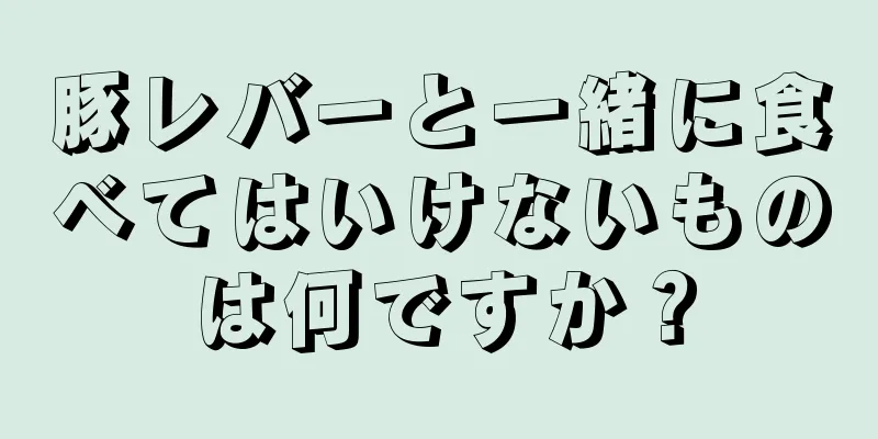 豚レバーと一緒に食べてはいけないものは何ですか？