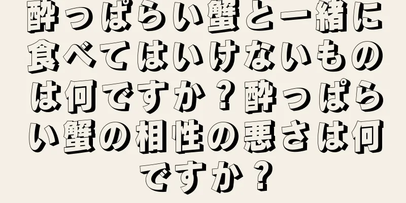 酔っぱらい蟹と一緒に食べてはいけないものは何ですか？酔っぱらい蟹の相性の悪さは何ですか？