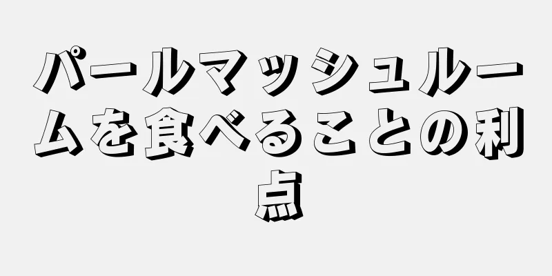 パールマッシュルームを食べることの利点