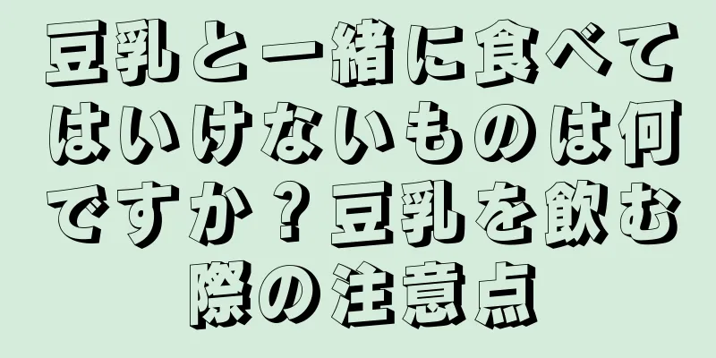 豆乳と一緒に食べてはいけないものは何ですか？豆乳を飲む際の注意点