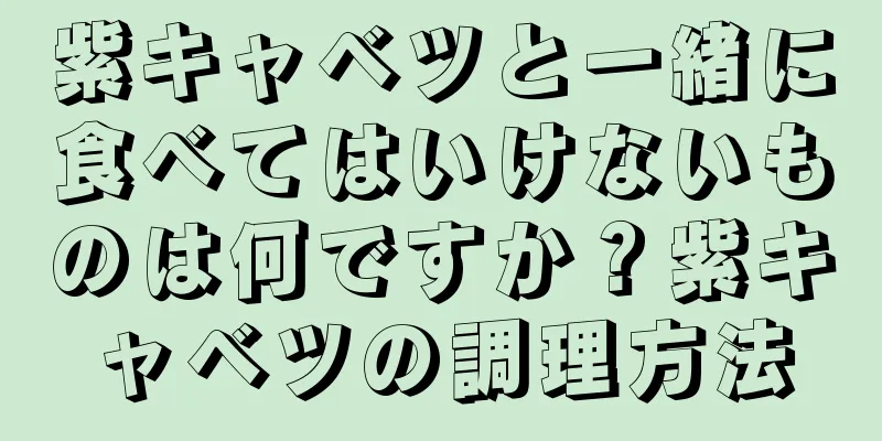 紫キャベツと一緒に食べてはいけないものは何ですか？紫キャベツの調理方法