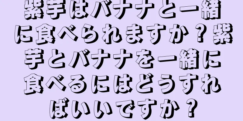 紫芋はバナナと一緒に食べられますか？紫芋とバナナを一緒に食べるにはどうすればいいですか？