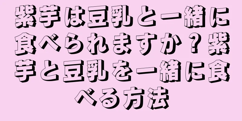 紫芋は豆乳と一緒に食べられますか？紫芋と豆乳を一緒に食べる方法