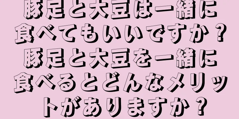 豚足と大豆は一緒に食べてもいいですか？豚足と大豆を一緒に食べるとどんなメリットがありますか？