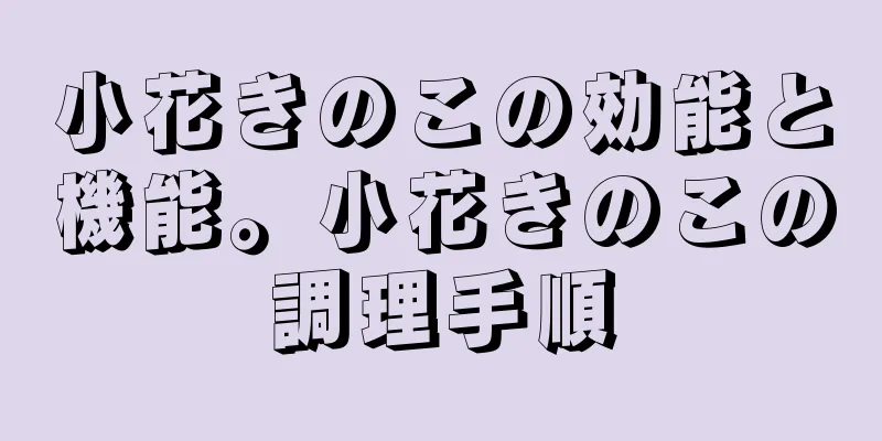 小花きのこの効能と機能。小花きのこの調理手順