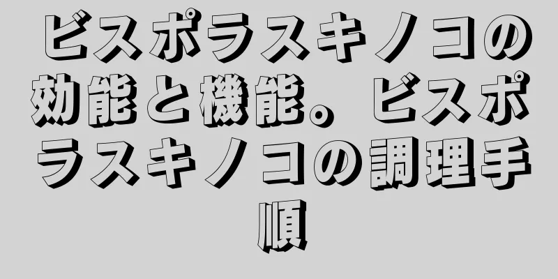 ビスポラスキノコの効能と機能。ビスポラスキノコの調理手順