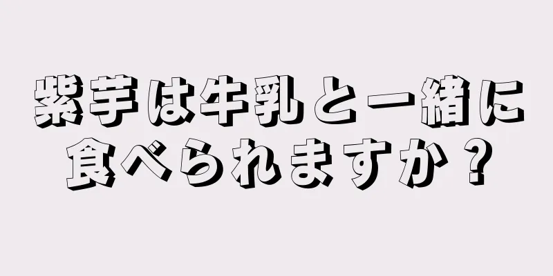 紫芋は牛乳と一緒に食べられますか？