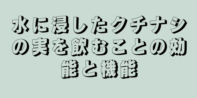 水に浸したクチナシの実を飲むことの効能と機能