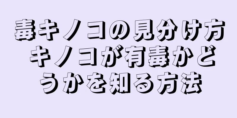 毒キノコの見分け方 キノコが有毒かどうかを知る方法