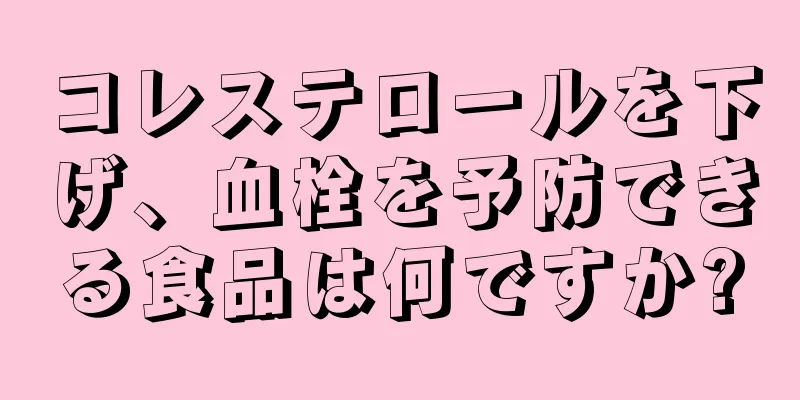 コレステロールを下げ、血栓を予防できる食品は何ですか?