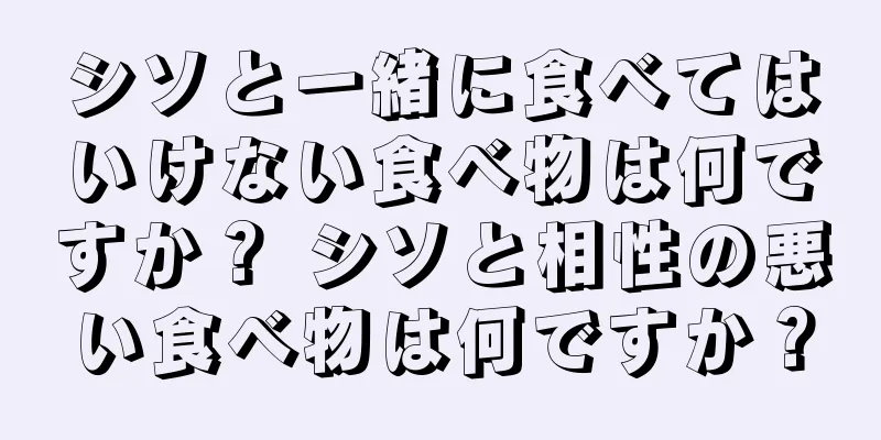 シソと一緒に食べてはいけない食べ物は何ですか？ シソと相性の悪い食べ物は何ですか？