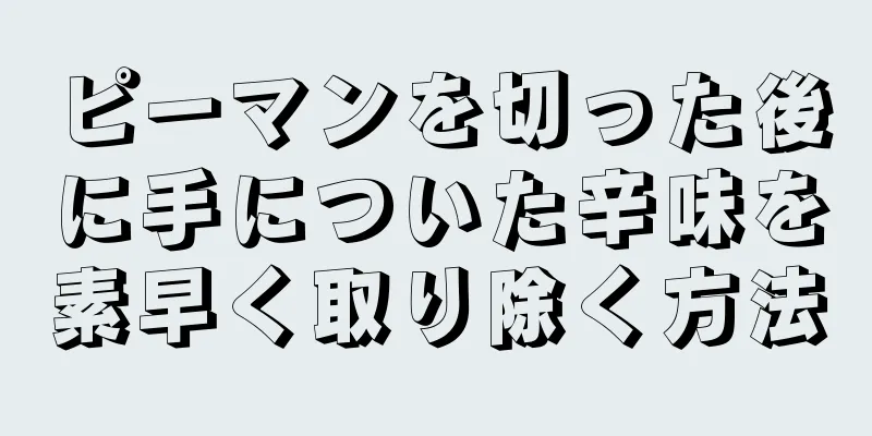 ピーマンを切った後に手についた辛味を素早く取り除く方法