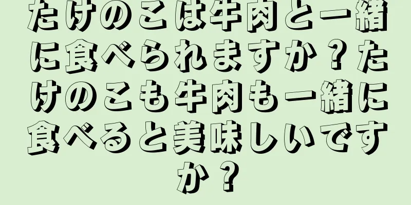 たけのこは牛肉と一緒に食べられますか？たけのこも牛肉も一緒に食べると美味しいですか？
