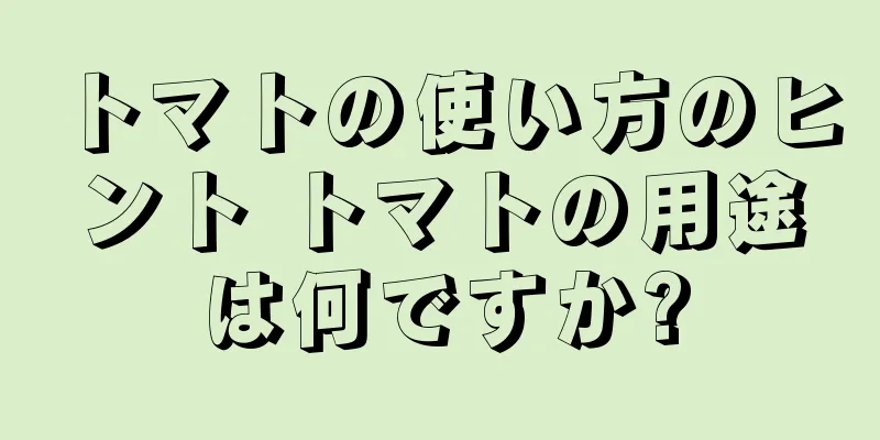 トマトの使い方のヒント トマトの用途は何ですか?