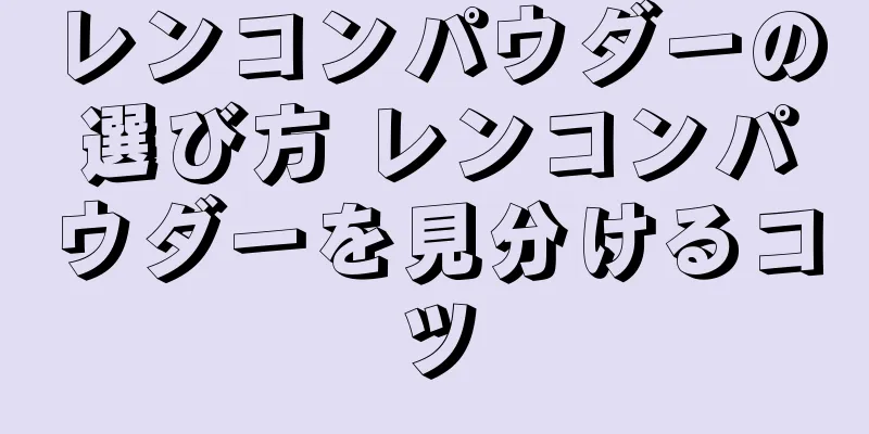レンコンパウダーの選び方 レンコンパウダーを見分けるコツ