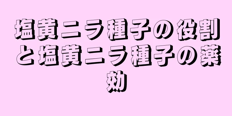 塩黄ニラ種子の役割と塩黄ニラ種子の薬効