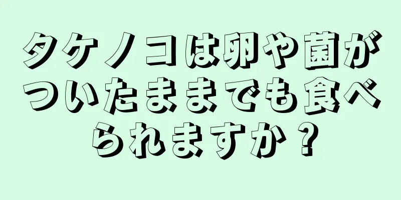 タケノコは卵や菌がついたままでも食べられますか？