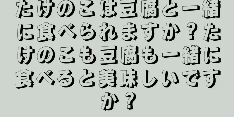 たけのこは豆腐と一緒に食べられますか？たけのこも豆腐も一緒に食べると美味しいですか？