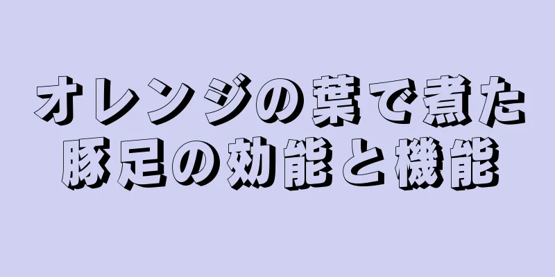 オレンジの葉で煮た豚足の効能と機能