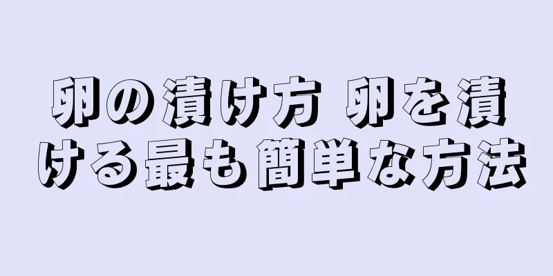 卵の漬け方 卵を漬ける最も簡単な方法