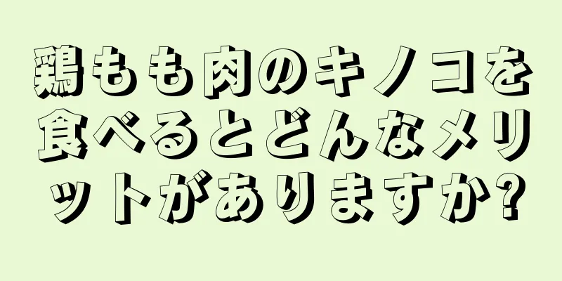 鶏もも肉のキノコを食べるとどんなメリットがありますか?