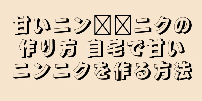 甘いニン​​ニクの作り方 自宅で甘いニンニクを作る方法