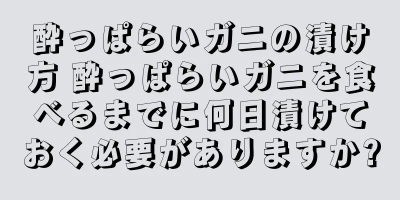 酔っぱらいガニの漬け方 酔っぱらいガニを食べるまでに何日漬けておく必要がありますか?