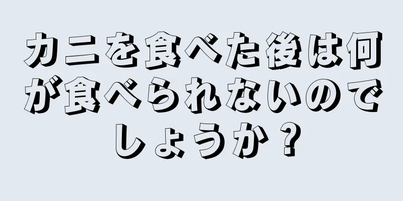カニを食べた後は何が食べられないのでしょうか？