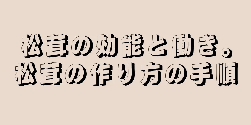 松茸の効能と働き。松茸の作り方の手順