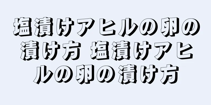 塩漬けアヒルの卵の漬け方 塩漬けアヒルの卵の漬け方