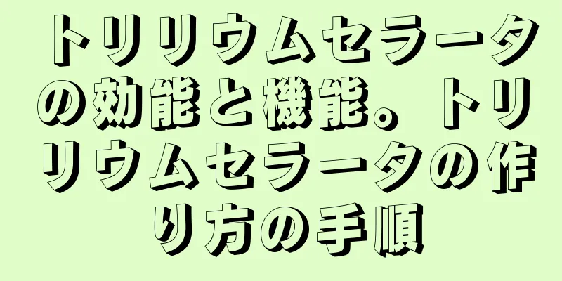 トリリウムセラータの効能と機能。トリリウムセラータの作り方の手順