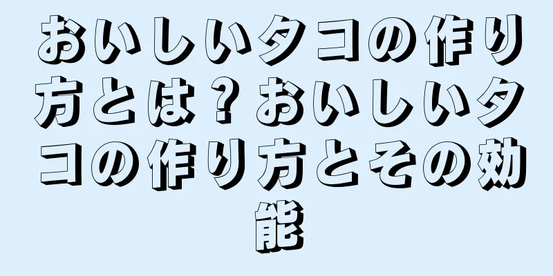 おいしいタコの作り方とは？おいしいタコの作り方とその効能