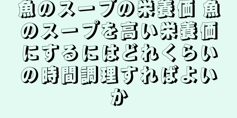 魚のスープの栄養価 魚のスープを高い栄養価にするにはどれくらいの時間調理すればよいか