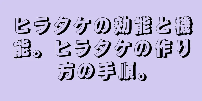 ヒラタケの効能と機能。ヒラタケの作り方の手順。