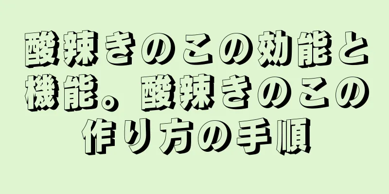酸辣きのこの効能と機能。酸辣きのこの作り方の手順