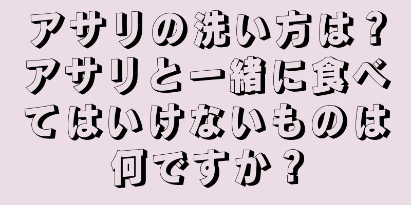 アサリの洗い方は？アサリと一緒に食べてはいけないものは何ですか？