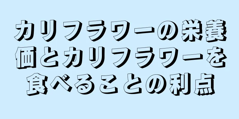 カリフラワーの栄養価とカリフラワーを食べることの利点